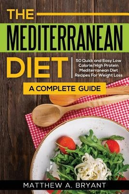 The Mediterranean Diet: A Complete Guide: Includes 50 Quick and Simple Low Calorie/High Protein Recipes For Busy Professionals and Mothers to Paperback Cac Publishing LLC