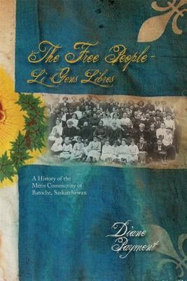 The Free People - Li Gens Libres: A History of the Métis Community of Batoche, Saskatchewan Paperback University of Calgary Press