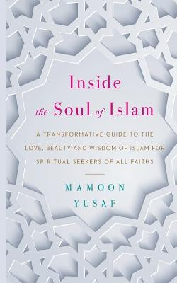 Inside the Soul of Islam: A Transformative Guide to the Love, Beauty and Wisdom of Islam for Spiritual Seekers of All Faiths Paperback Insight Publications