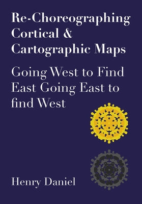 Re-Choreographing Cortical & Cartographic Maps: Going West to Find East. Going East to Find West Paperback Intellect (UK)