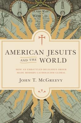 American Jesuits and the World: How an Embattled Religious Order Made Modern Catholicism Global Paperback Princeton University Press