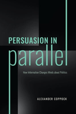 Persuasion in Parallel: How Information Changes Minds about Politics Paperback University of Chicago Press