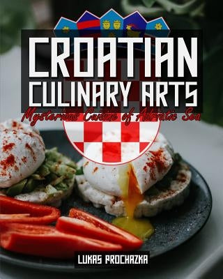Croatian Culinary Arts: Mysterious Cuisine of Adriatic Sea Paperback Independently Published