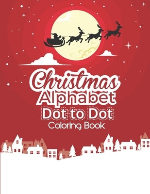 Christmas Alphabet Dot to Dot Coloring Book: Fun And Challenging Dot To Dot Activities For Children & Toddlers Ages3-6 6-8 (Educational Entertainment Paperback Independently Published