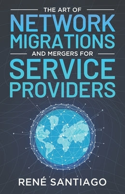 The Art of Network Migrations and Mergers for Service Providers Paperback Independently Published