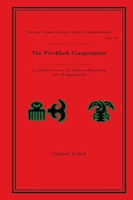 The Pro-Black Compendium: A definitive resource for African self-knowledge and self-empowerment Paperback Createspace Independent Publishing Platform