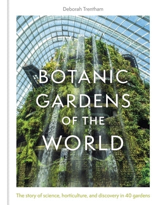Botanic Gardens of the World: The Story of Science, Horticulture, and Discovery in 40 Gardens by Trentham, Deborah