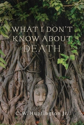 What I Don't Know about Death: Reflections on Buddhism and Mortality Wisdom Publications