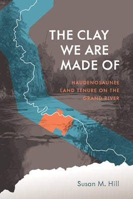 The Clay We Are Made of: Haudenosaunee Land Tenure on the Grand River Paperback University of Manitoba Press