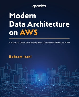 Modern Data Architecture on AWS: A Practical Guide for Building Next-Gen Data Platforms on AWS Paperback Packt Publishing