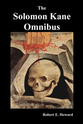The Solomon Kane Omnibus: Skulls in the Stars, the Footfalls Within, the Moon of Skulls, the Hills of the Dead, Wings in the Night, Rattle of Bo Paperback Benediction Classics