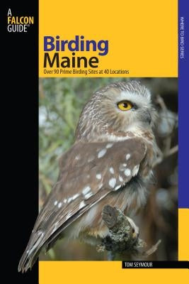 Birding Maine: Over 90 Prime Birding Sites At 40 Locations, First Edition Paperback Falcon Press Publishing