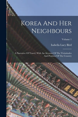 Korea And Her Neighbours: A Narrative Of Travel, With An Account Of The Vicissitudes And Position Of The Country; Volume 1 Paperback Legare Street Press