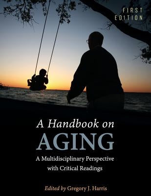 A Handbook on Aging: A Multidisciplinary Perspective with Critical Readings by Harris, Gregory J.