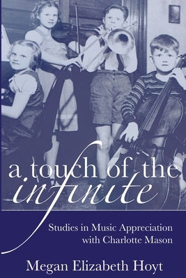 A Touch of the Infinite: Studies in Music Appreciation with Charlotte Mason Paperback Powerhouse Press