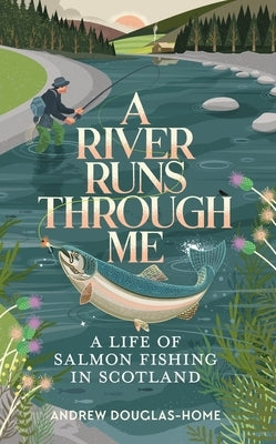 A River Runs Through Me: A Life of Salmon Fishing in Scotland by Douglas-Home, Andrew