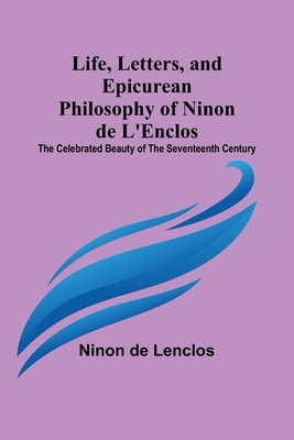 Life, Letters, and Epicurean Philosophy of Ninon de L'Enclos: The Celebrated Beauty of the Seventeenth Century Paperback Alpha Edition