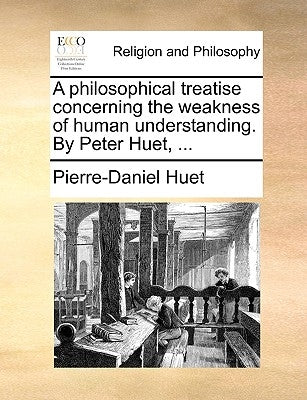 A Philosophical Treatise Concerning the Weakness of Human Understanding. by Peter Huet, ... Paperback Gale Ecco, Print Editions