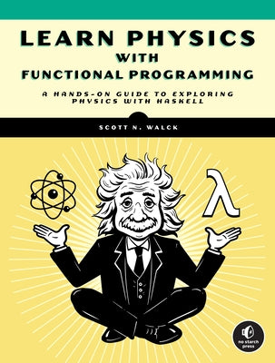 Learn Physics with Functional Programming: A Hands-On Guide to Exploring Physics with Haskell Paperback No Starch Press