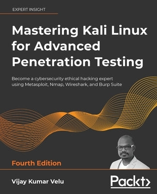 Mastering Kali Linux for Advanced Penetration Testing - Fourth Edition: Apply a proactive approach to secure your cyber infrastructure and enhance you Paperback Packt Publishing