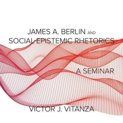 James A. Berlin and Social-Epistemic Rhetorics: A Seminar Paperback Parlor Press