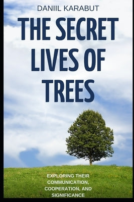 The Secret Lives of Trees: Exploring Their Communication, Cooperation, and Significance Paperback Independently Published