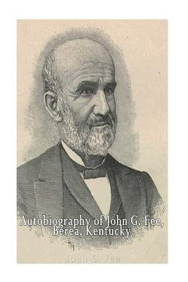 Autobiography of John G. Fee, Berea, Kentucky Paperback Createspace Independent Publishing Platform