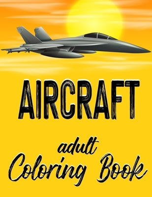 Aircraft - Adult Coloring Book: Airplanes, Jets and Helicopters Illustrations for Grownup or Teen Aviation Enthusiasts Paperback Independently Published