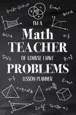 I'm a Math Teacher Of Course I Have Problems: Math Teacher Lesson Planner, Open-Dated Planner, Undated Lesson Planner, Daily Planner Book Paperback Lulu.com
