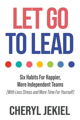 Let Go to Lead: Six Habits For Happier, More Independent Teams (With Less Stress and More Time For Yourself) Paperback Merack Publishing