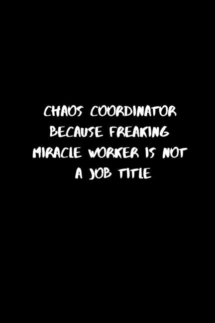Chaos Coordinator Because Freaking Miracle Worker Is Not a Job Title: 120 Pages, 6 x 9 size Paperback Independently Published