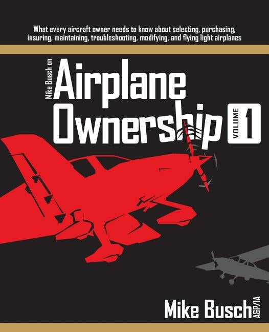 Mike Busch on Airplane Ownership (Volume 1): What every aircraft owner needs to know about selecting, purchasing, insuring, maintaining, troubleshooti Paperback Independently Published