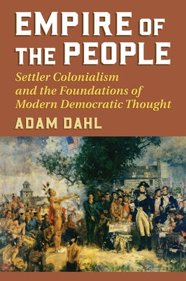 Empire of the People: Settler Colonialism and the Foundations of Modern Democratic Thought Paperback University Press of Kansas