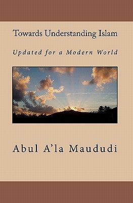 Towards Understanding Islam: Updated for a Modern World Paperback Createspace Independent Publishing Platform