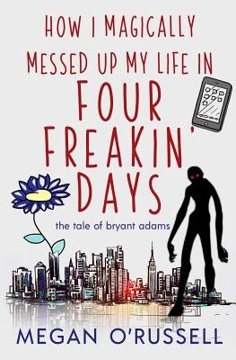 How I Magically Messed Up My Life in Four Freakin' Days Ink Worlds Press