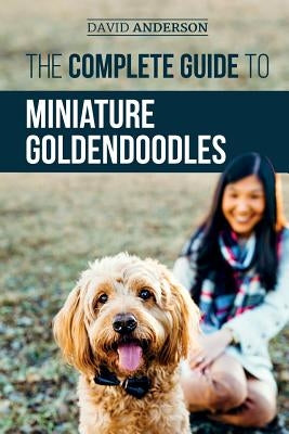 The Complete Guide to Miniature Goldendoodles: Learn Everything about Finding, Training, Feeding, Socializing, Housebreaking, and Loving Your New Mini Paperback Independently Published