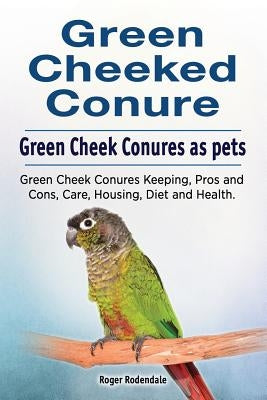 Green Cheeked Conure. Green Cheek Conures as pets. Green Cheek Conures Keeping, Pros and Cons, Care, Housing, Diet and Health. Paperback Pesa Publishing