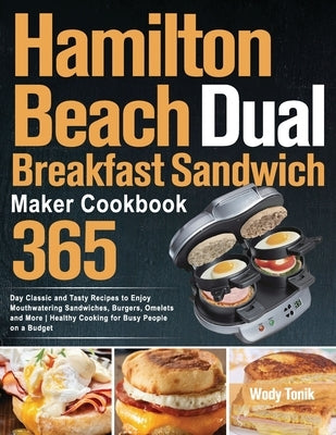 Hamilton Beach Dual Breakfast Sandwich Maker Cookbook: 365-Day Classic and Tasty Recipes to Enjoy Mouthwatering Sandwiches, Burgers, Omelets and More Paperback Independently Published