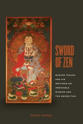 Sword of Zen: Master Takuan and His Writings on Immovable Wisdom and the Sword Tale by Haskel, Peter