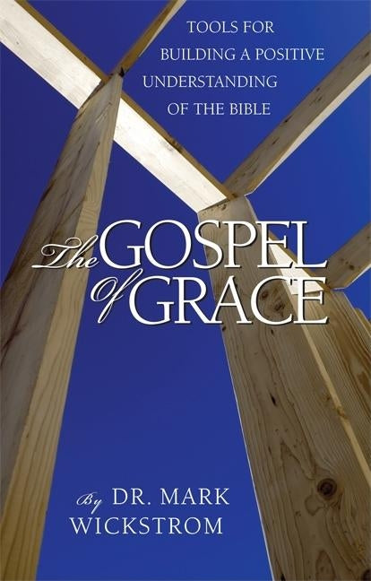 The Gospel of Grace: Tools for Building a Positive Understanding of the Bible Paperback Beaver's Pond Press