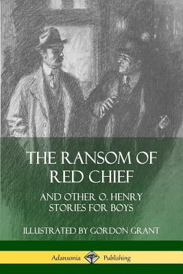 The Ransom of Red Chief: And Other O. Henry Stories for Boys Paperback Lulu.com