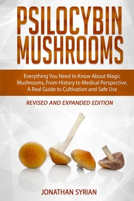 Psilocybin Mushrooms: Everything You Need to Know About Magic Mushrooms, From History to Medical Perspective. A Real Guide to Cultivation an Paperback Independently Published