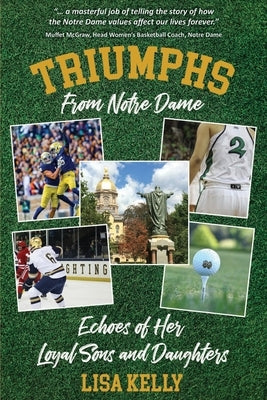 Triumphs From Notre Dame: Echoes of Her Loyal Sons and Daughters Paperback Kelly Creations, LLC