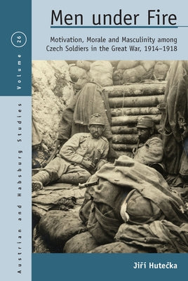 Men Under Fire: Motivation, Morale, and Masculinity Among Czech Soldiers in the Great War, 1914-1918 Paperback Berghahn Books