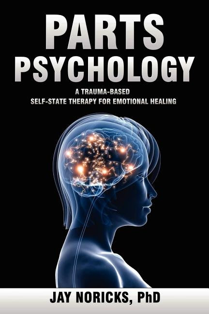 Parts Psychology: A Trauma-Based, Self-State Therapy for Emotional Healing Paperback New University Press LLC