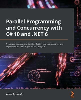 Parallel Programming and Concurrency with C# 10 and .NET 6: A modern approach to building faster, more responsive, and asynchronous .NET applications Paperback Packt Publishing