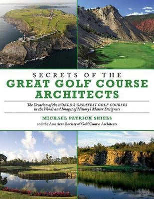 Secrets of the Great Golf Course Architects: The Creation of the World's Greatest Golf Courses in the Words and Images of History's Master Designers Paperback Skyhorse Publishing