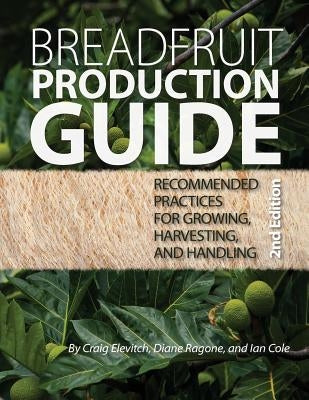 Breadfruit Production Guide: Recommended practices for growing, harvesting, and handling Paperback Permanent Agriculture Resources