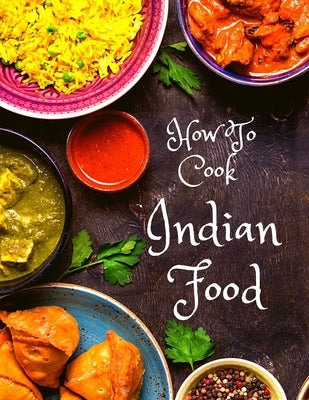 How To Cook Indian Food: More Than 150 Classic Recipes That You Will Love: More Than 150 Classic Recipes That You Will Love Paperback Intell World Publishers