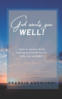God wants you well: Learn to receive divine healing and health for you body, soul and spirit Paperback Independently Published